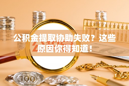 金阳公积金提取协助失败？这些原因你得知道！