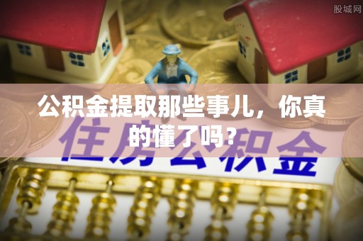 金阳公积金提取那些事儿，你真的懂了吗？