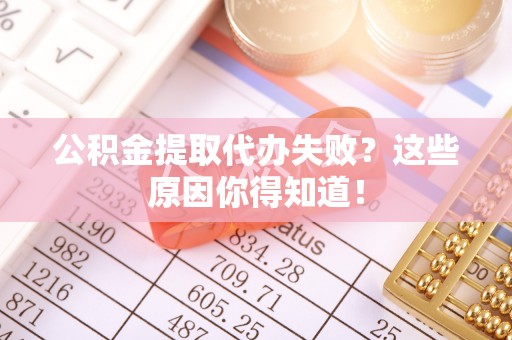 金阳公积金提取代办失败？这些原因你得知道！