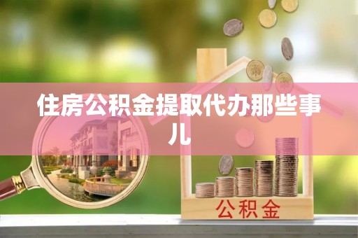 金阳住房公积金提取代办那些事儿