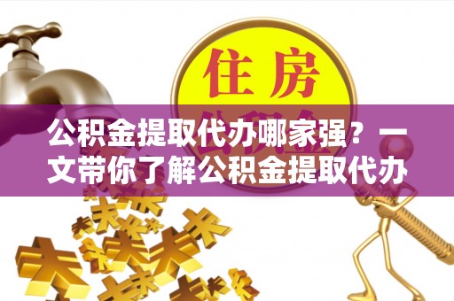 金阳公积金提取代办哪家强？一文带你了解公积金提取代办机构排名及相关知识
