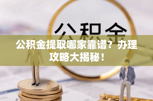 金阳公积金提取哪家靠谱？办理攻略大揭秘！