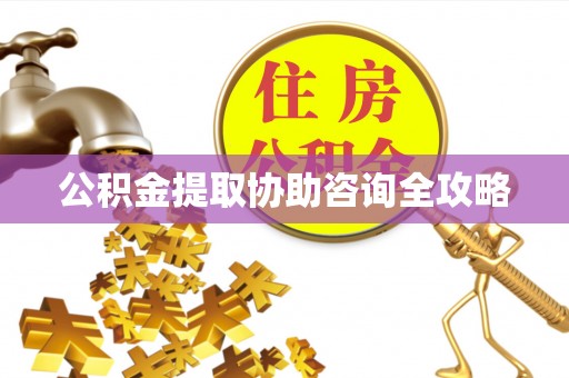 金阳公积金提取协助咨询全攻略