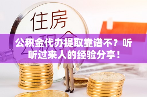 金阳公积金代办提取靠谱不？听听过来人的经验分享！
