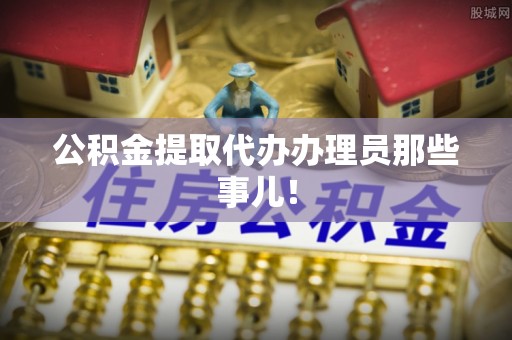 金阳公积金提取代办办理员那些事儿！