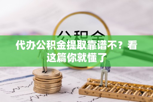 金阳代办公积金提取靠谱不？看这篇你就懂了