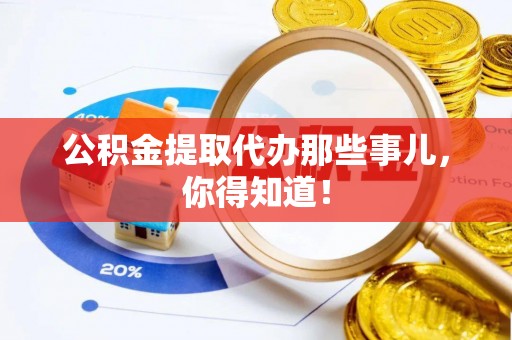 金阳公积金提取代办那些事儿，你得知道！