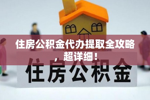金阳住房公积金代办提取全攻略，超详细！