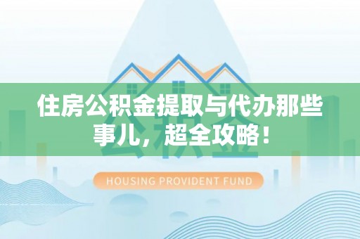 金阳住房公积金提取与代办那些事儿，超全攻略！