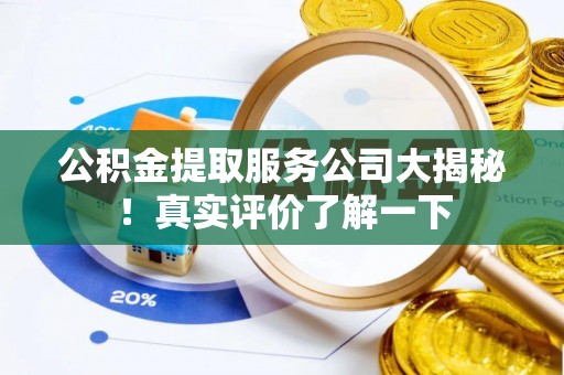 金阳公积金提取服务公司大揭秘！真实评价了解一下