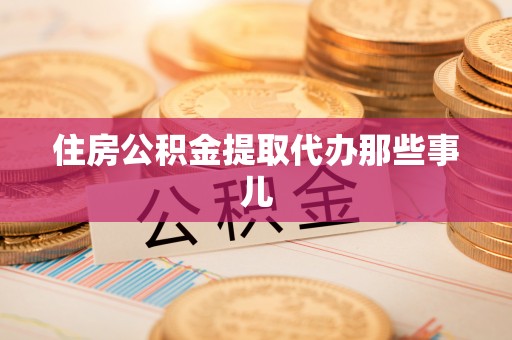 金阳住房公积金提取代办那些事儿