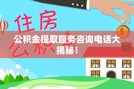金阳公积金提取服务咨询电话大揭秘！