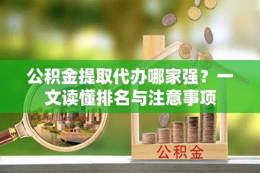 金阳公积金提取代办哪家强？一文读懂排名与注意事项