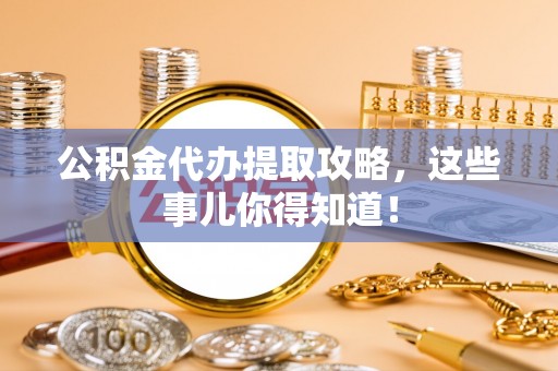 金阳公积金代办提取攻略，这些事儿你得知道！