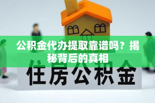 金阳公积金代办提取靠谱吗？揭秘背后的真相