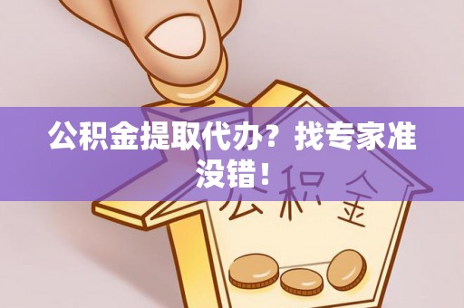 金阳公积金提取代办？找专家准没错！