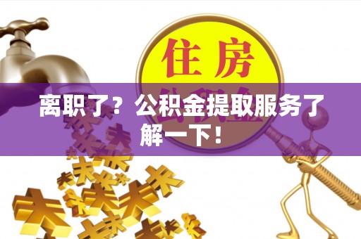 金阳离职了？公积金提取服务了解一下！