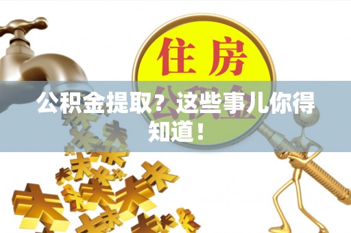 金阳公积金提取？这些事儿你得知道！