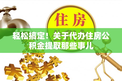 金阳轻松搞定！关于代办住房公积金提取那些事儿