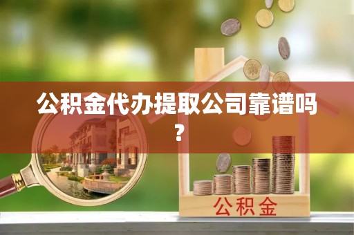 金阳公积金代办提取公司靠谱吗？