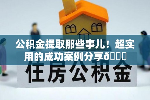 金阳公积金提取那些事儿！超实用的成功案例分享😎