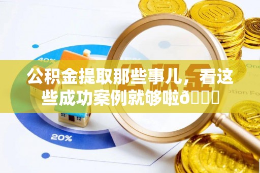 金阳公积金提取那些事儿，看这些成功案例就够啦😎