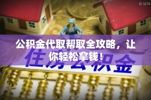 金阳公积金代取帮取全攻略，让你轻松拿钱！