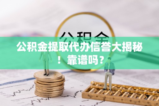金阳公积金提取代办信誉大揭秘！靠谱吗？