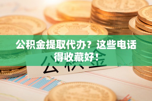 金阳公积金提取代办？这些电话得收藏好！