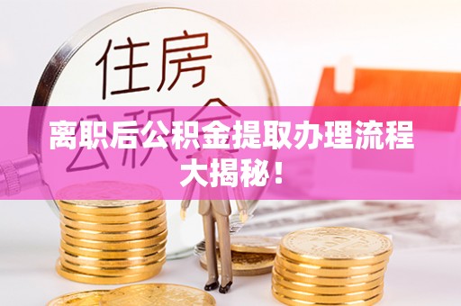 金阳离职后公积金提取办理流程大揭秘！