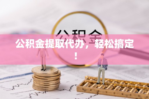 金阳公积金提取代办，轻松搞定！