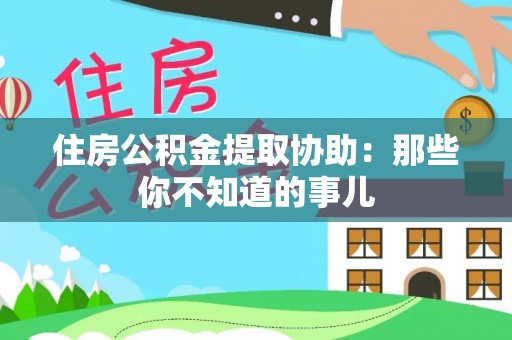 金阳住房公积金提取协助：那些你不知道的事儿