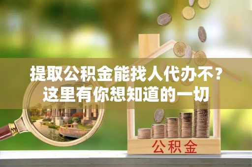 金阳提取公积金能找人代办不？这里有你想知道的一切