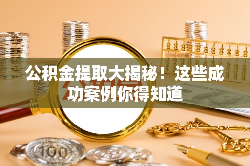 金阳公积金提取大揭秘！这些成功案例你得知道