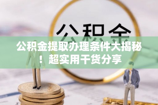 金阳公积金提取办理条件大揭秘！超实用干货分享