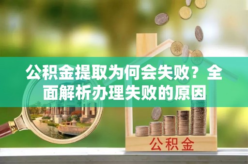金阳公积金提取为何会失败？全面解析办理失败的原因