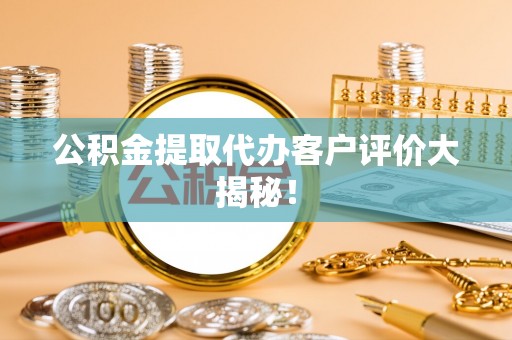 金阳公积金提取代办客户评价大揭秘！
