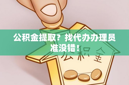 金阳公积金提取？找代办办理员准没错！