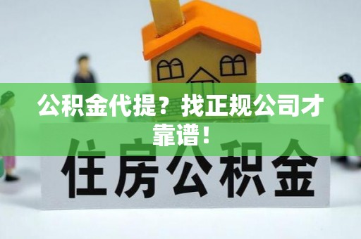 金阳公积金代提？找正规公司才靠谱！