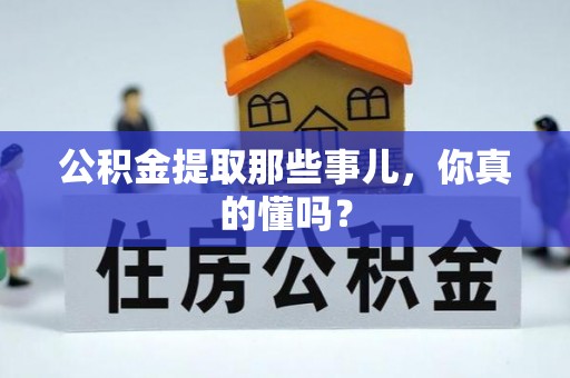 金阳公积金提取那些事儿，你真的懂吗？