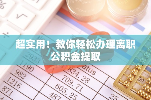 金阳超实用！教你轻松办理离职公积金提取