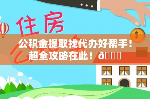 金阳公积金提取找代办好帮手！超全攻略在此！😎