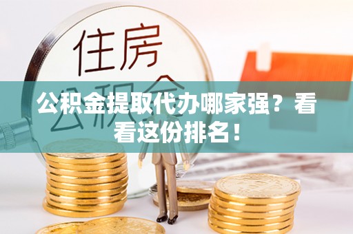 金阳公积金提取代办哪家强？看看这份排名！
