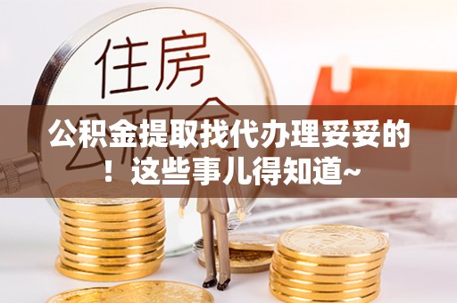 金阳公积金提取找代办理妥妥的！这些事儿得知道~