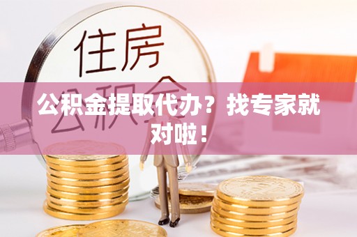 金阳公积金提取代办？找专家就对啦！