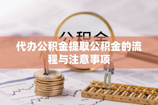金阳代办公积金提取公积金的流程与注意事项