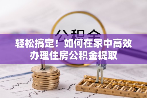 金阳轻松搞定！如何在家中高效办理住房公积金提取