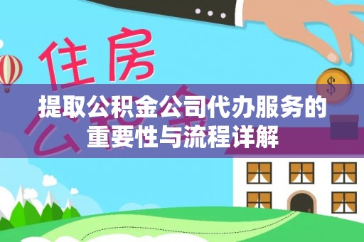 金阳提取公积金公司代办服务的重要性与流程详解