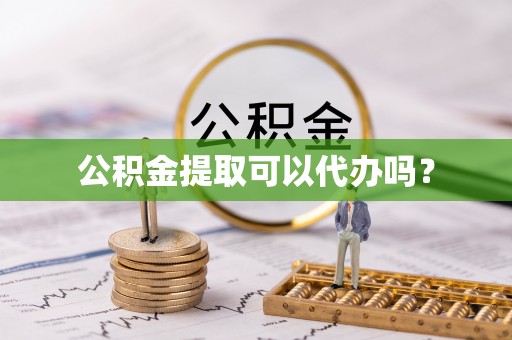 金阳公积金提取可以代办吗？
