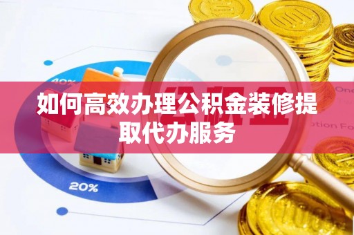 金阳如何高效办理公积金装修提取代办服务